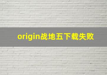 origin战地五下载失败