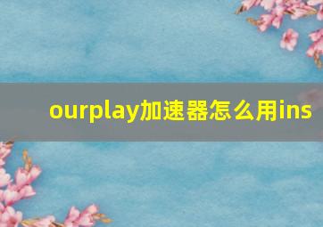 ourplay加速器怎么用ins