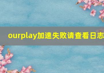 ourplay加速失败请查看日志