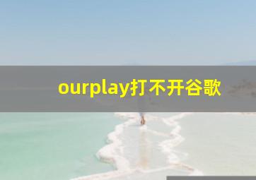 ourplay打不开谷歌