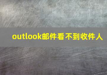 outlook邮件看不到收件人