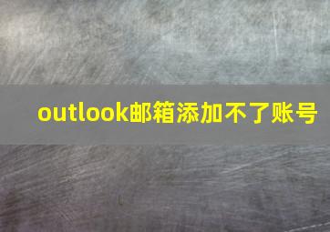 outlook邮箱添加不了账号