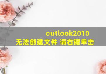 outlook2010无法创建文件 请右键单击