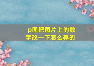 p图把图片上的数字改一下怎么弄的