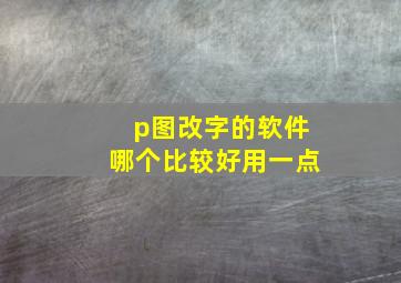 p图改字的软件哪个比较好用一点