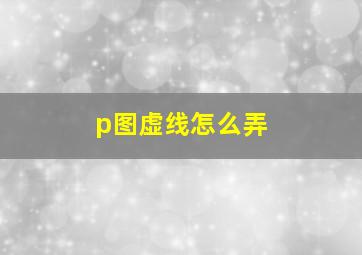 p图虚线怎么弄