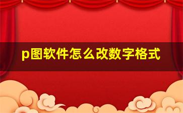 p图软件怎么改数字格式