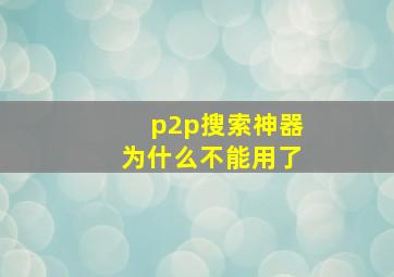 p2p搜索神器为什么不能用了