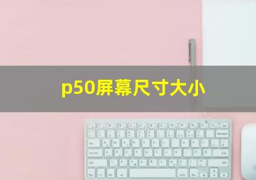 p50屏幕尺寸大小