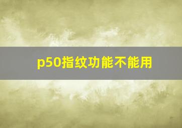 p50指纹功能不能用