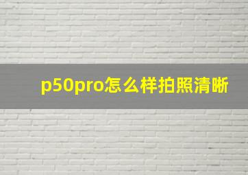 p50pro怎么样拍照清晰