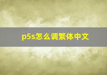 p5s怎么调繁体中文