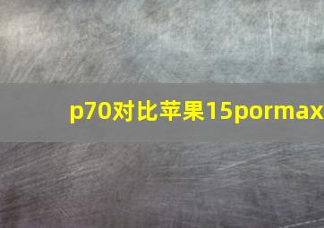 p70对比苹果15pormax