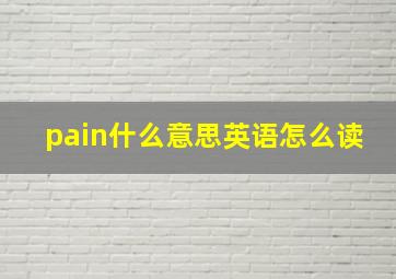 pain什么意思英语怎么读