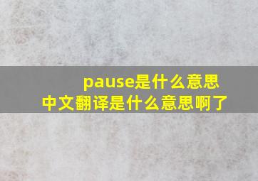 pause是什么意思中文翻译是什么意思啊了