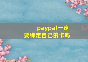 paypal一定要绑定自己的卡吗