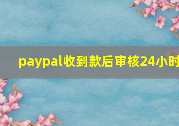 paypal收到款后审核24小时