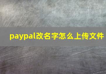 paypal改名字怎么上传文件