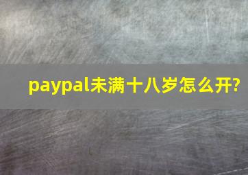 paypal未满十八岁怎么开?