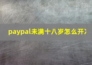 paypal未满十八岁怎么开冫