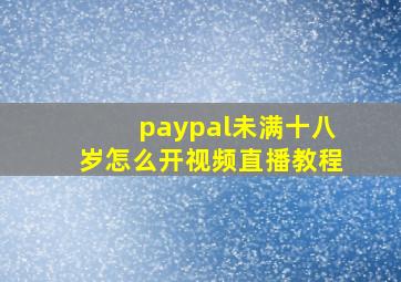 paypal未满十八岁怎么开视频直播教程