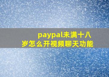 paypal未满十八岁怎么开视频聊天功能