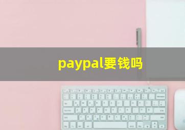 paypal要钱吗