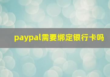 paypal需要绑定银行卡吗