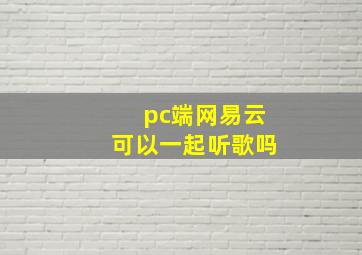 pc端网易云可以一起听歌吗