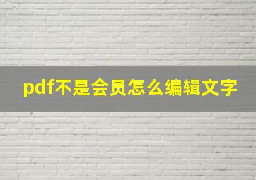 pdf不是会员怎么编辑文字