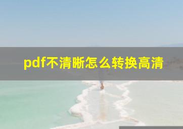 pdf不清晰怎么转换高清