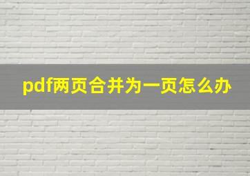 pdf两页合并为一页怎么办