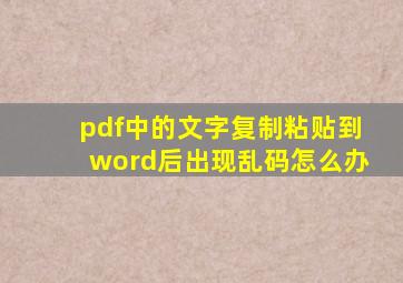 pdf中的文字复制粘贴到word后出现乱码怎么办