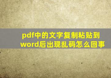 pdf中的文字复制粘贴到word后出现乱码怎么回事