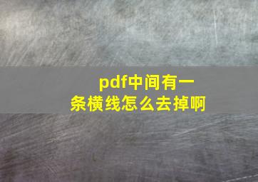 pdf中间有一条横线怎么去掉啊