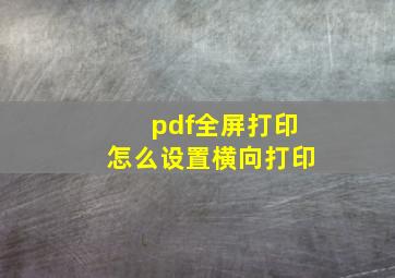 pdf全屏打印怎么设置横向打印