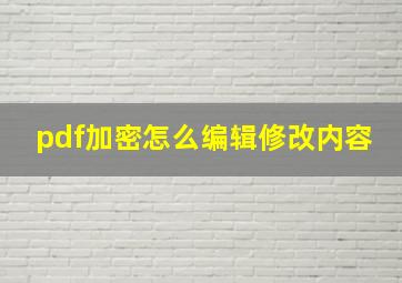 pdf加密怎么编辑修改内容