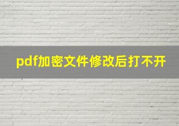 pdf加密文件修改后打不开