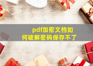 pdf加密文档如何破解密码保存不了