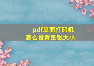 pdf单面打印机怎么设置纸张大小