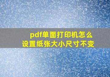 pdf单面打印机怎么设置纸张大小尺寸不变