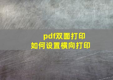 pdf双面打印如何设置横向打印