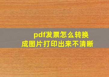 pdf发票怎么转换成图片打印出来不清晰