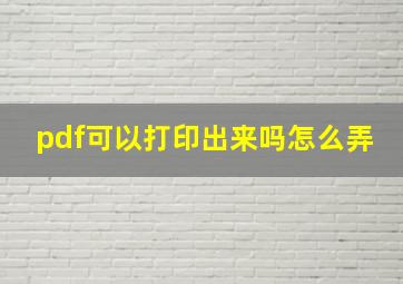 pdf可以打印出来吗怎么弄