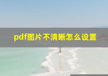 pdf图片不清晰怎么设置