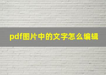 pdf图片中的文字怎么编辑