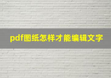 pdf图纸怎样才能编辑文字