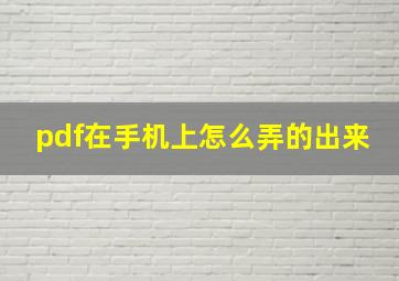 pdf在手机上怎么弄的出来