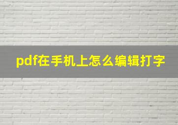 pdf在手机上怎么编辑打字