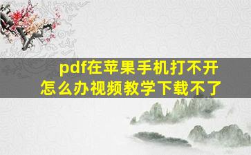 pdf在苹果手机打不开怎么办视频教学下载不了